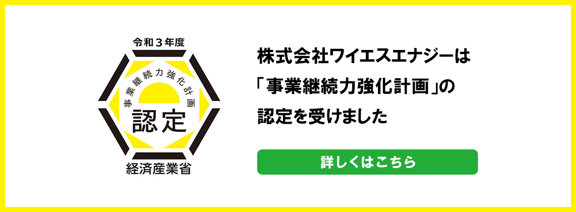 株式会社ワイエスエナジーは「事業継続力強化計画」の認定を受けました